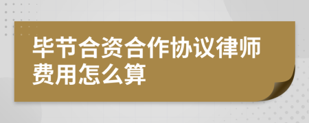 毕节合资合作协议律师费用怎么算