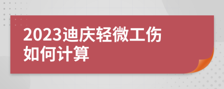 2023迪庆轻微工伤如何计算