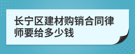 长宁区建材购销合同律师要给多少钱