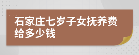 石家庄七岁子女抚养费给多少钱