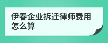 伊春企业拆迁律师费用怎么算