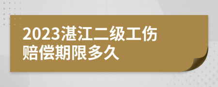 2023湛江二级工伤赔偿期限多久