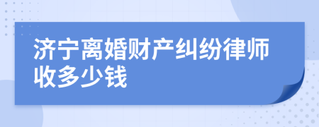 济宁离婚财产纠纷律师收多少钱