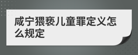 咸宁猥亵儿童罪定义怎么规定