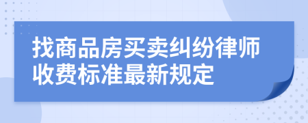 找商品房买卖纠纷律师收费标准最新规定
