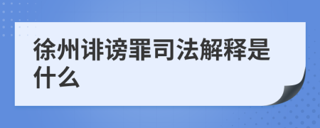 徐州诽谤罪司法解释是什么