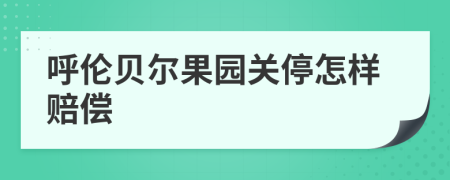 呼伦贝尔果园关停怎样赔偿