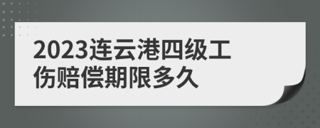 2023连云港四级工伤赔偿期限多久