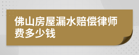 佛山房屋漏水赔偿律师费多少钱