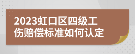 2023虹口区四级工伤赔偿标准如何认定