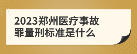 2023郑州医疗事故罪量刑标准是什么