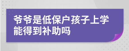 爷爷是低保户孩子上学能得到补助吗