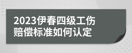 2023伊春四级工伤赔偿标准如何认定