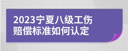 2023宁夏八级工伤赔偿标准如何认定