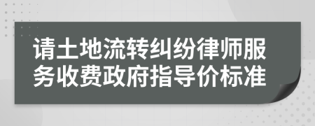 请土地流转纠纷律师服务收费政府指导价标准