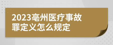 2023亳州医疗事故罪定义怎么规定