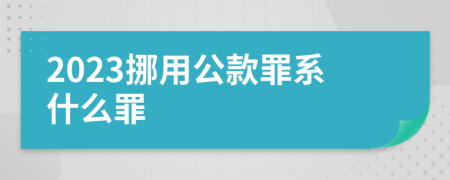2023挪用公款罪系什么罪