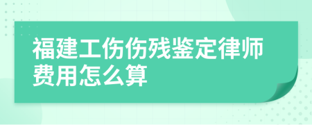 福建工伤伤残鉴定律师费用怎么算