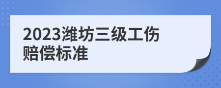 2023潍坊三级工伤赔偿标准