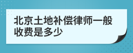 北京土地补偿律师一般收费是多少