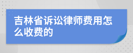 吉林省诉讼律师费用怎么收费的