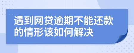 遇到网贷逾期不能还款的情形该如何解决