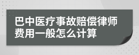 巴中医疗事故赔偿律师费用一般怎么计算
