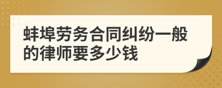 蚌埠劳务合同纠纷一般的律师要多少钱