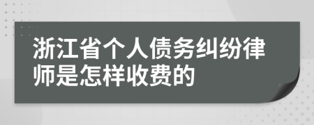 浙江省个人债务纠纷律师是怎样收费的