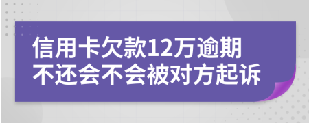 信用卡欠款12万逾期不还会不会被对方起诉