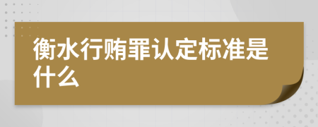 衡水行贿罪认定标准是什么