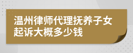 温州律师代理抚养子女起诉大概多少钱