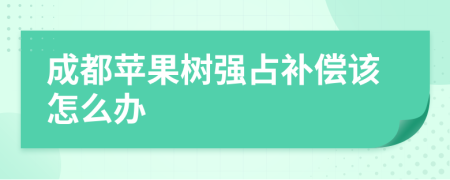 成都苹果树强占补偿该怎么办