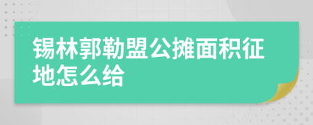 锡林郭勒盟公摊面积征地怎么给