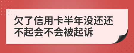 欠了信用卡半年没还还不起会不会被起诉