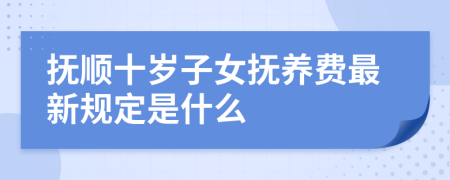 抚顺十岁子女抚养费最新规定是什么