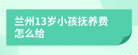 兰州13岁小孩抚养费怎么给