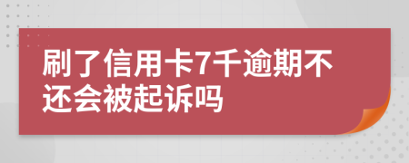 刷了信用卡7千逾期不还会被起诉吗