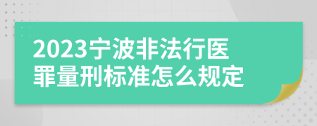 2023宁波非法行医罪量刑标准怎么规定