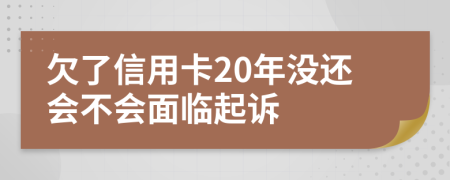 欠了信用卡20年没还会不会面临起诉