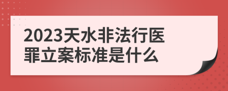 2023天水非法行医罪立案标准是什么