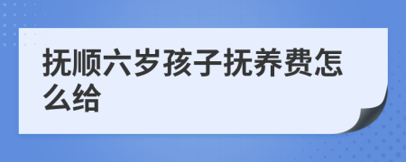 抚顺六岁孩子抚养费怎么给