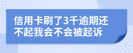 信用卡刷了3千逾期还不起我会不会被起诉