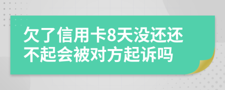 欠了信用卡8天没还还不起会被对方起诉吗