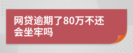 网贷逾期了80万不还会坐牢吗