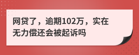 网贷了，逾期102万，实在无力偿还会被起诉吗