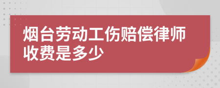 烟台劳动工伤赔偿律师收费是多少