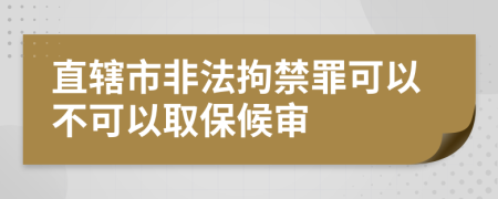 直辖市非法拘禁罪可以不可以取保候审
