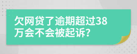 欠网贷了逾期超过38万会不会被起诉？