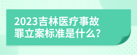 2023吉林医疗事故罪立案标准是什么？